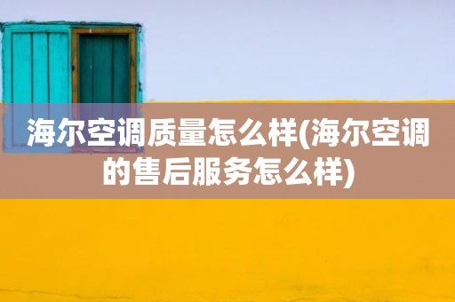 海尔空调质量怎么样(海尔空调的售后服务怎么样)