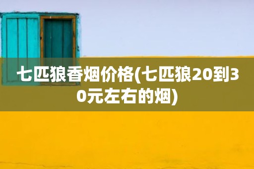 七匹狼香烟价格(七匹狼20到30元左右的烟)