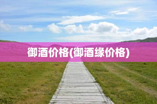 御酒价格(御酒缘价格)