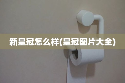 新皇冠怎么样(皇冠图片大全)