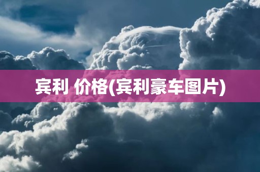 宾利 价格(宾利豪车图片)
