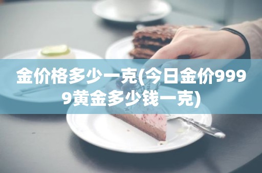 金价格多少一克(今日金价9999黄金多少钱一克)