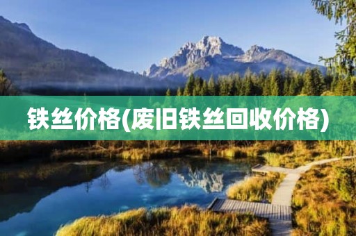 铁丝价格(废旧铁丝回收价格)
