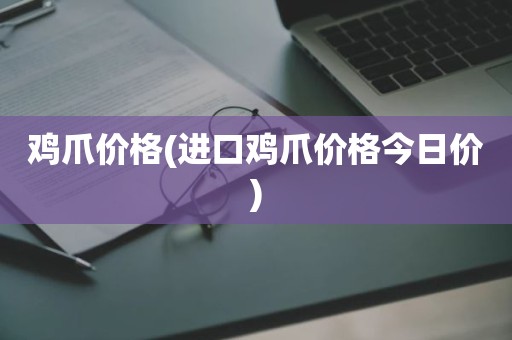 鸡爪价格(进口鸡爪价格今日价)