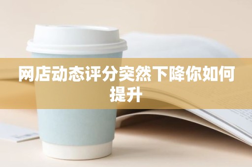网店动态评分突然下降你如何提升