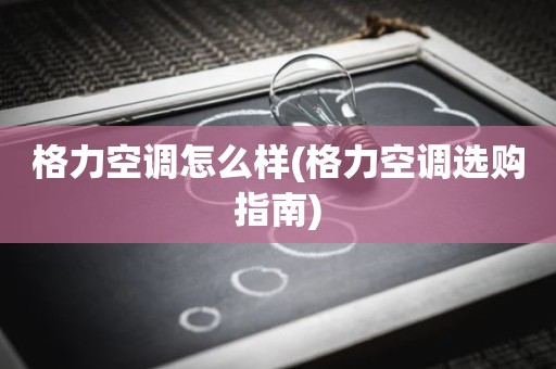格力空调怎么样(格力空调选购指南)
