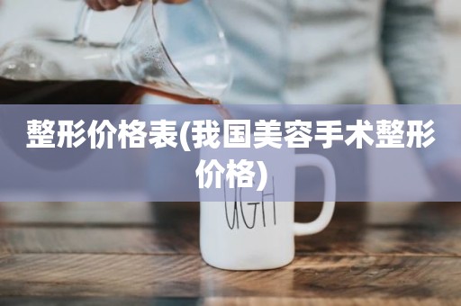 整形价格表(我国美容手术整形价格)
