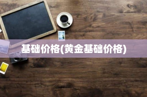 基础价格(黄金基础价格)