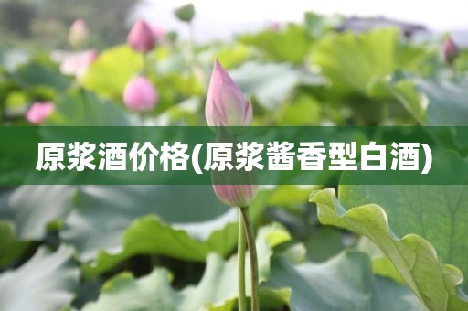 原浆酒价格(原浆酱香型白酒)