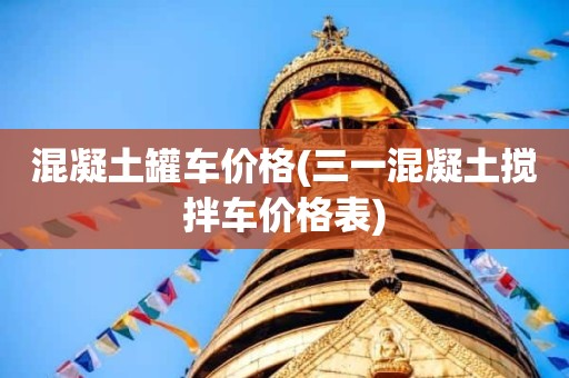 混凝土罐车价格(三一混凝土搅拌车价格表)
