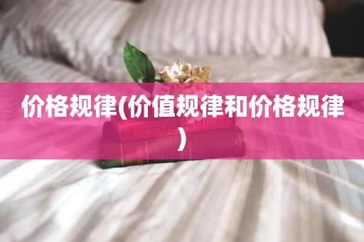 价格规律(价值规律和价格规律)