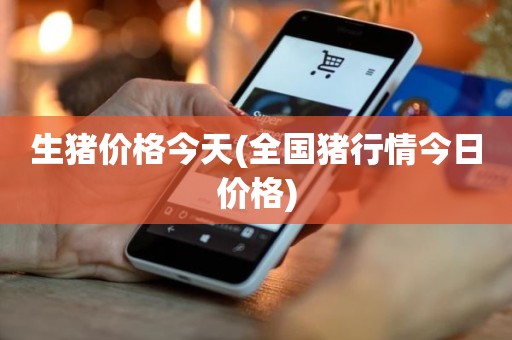 生猪价格今天(全国猪行情今日价格)