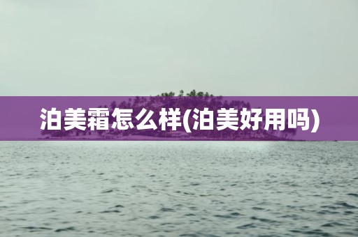 泊美霜怎么样(泊美好用吗)