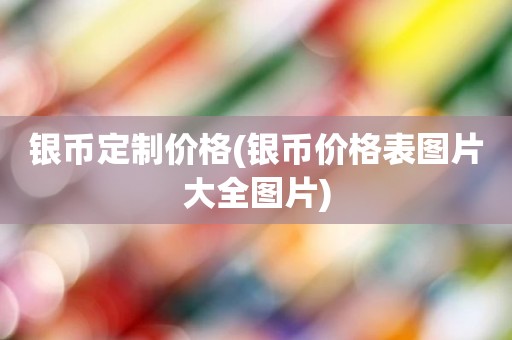 银币定制价格(银币价格表图片大全图片)