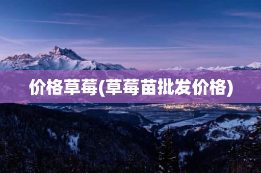 价格草莓(草莓苗批发价格)