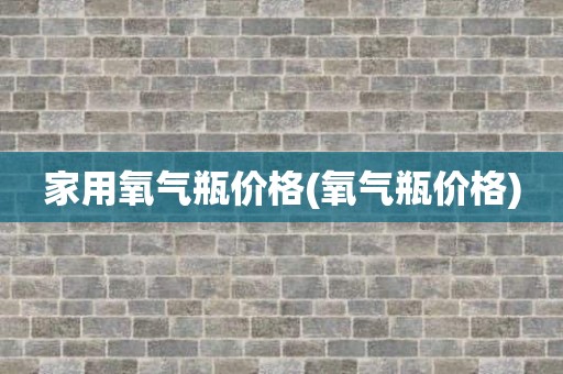 家用氧气瓶价格(氧气瓶价格)