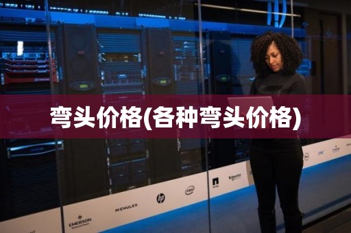 弯头价格(各种弯头价格)