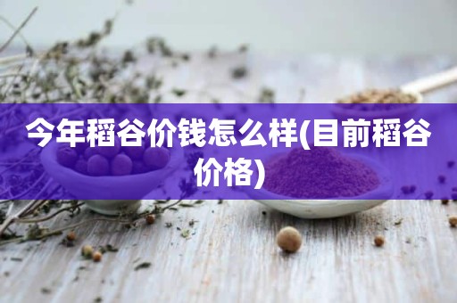 今年稻谷价钱怎么样(目前稻谷价格)