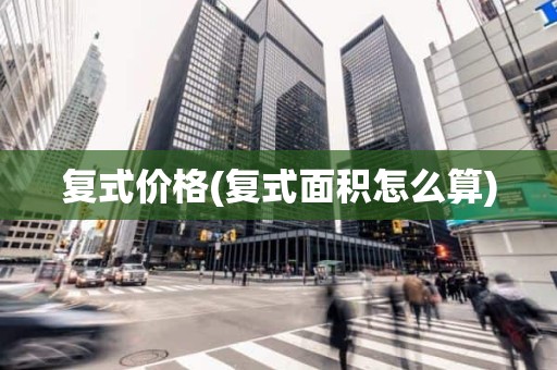 复式价格(复式面积怎么算)