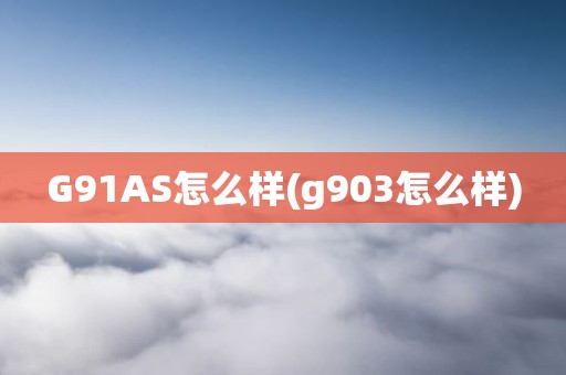 G91AS怎么样(g903怎么样)