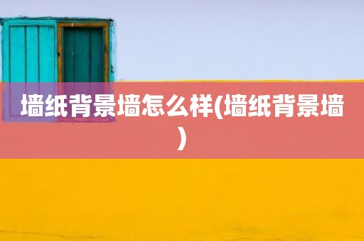 墙纸背景墙怎么样(墙纸背景墙)