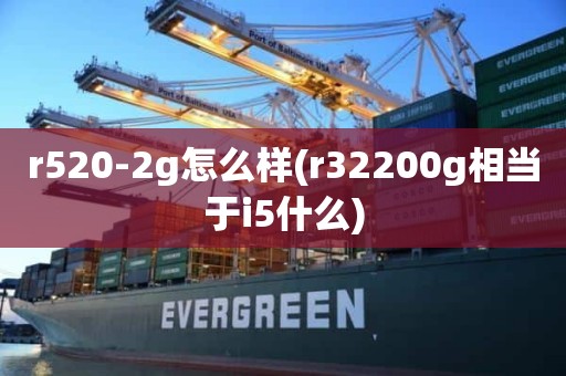 r520-2g怎么样(r32200g相当于i5什么)