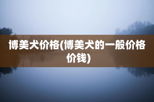 博美犬价格(博美犬的一般价格 价钱)