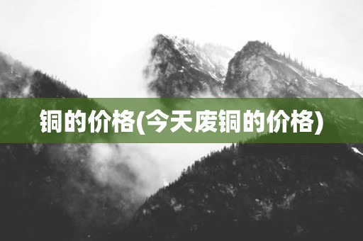 铜的价格(今天废铜的价格)
