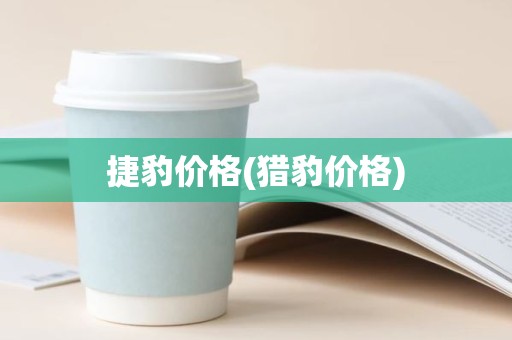 捷豹价格(猎豹价格)