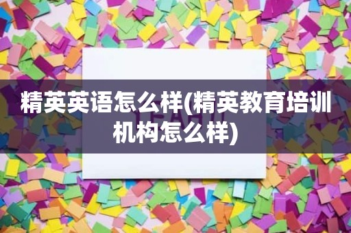 精英英语怎么样(精英教育培训机构怎么样)