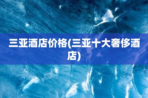 三亚酒店价格(三亚十大奢侈酒店)