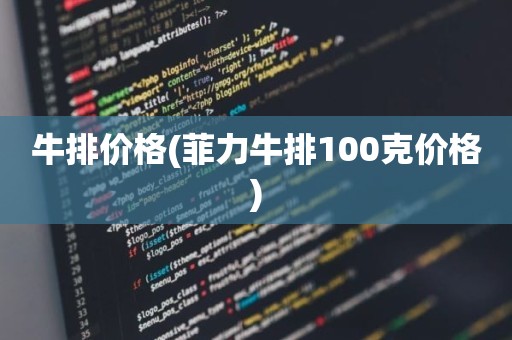 牛排价格(菲力牛排100克价格)