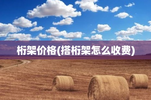 桁架价格(搭桁架怎么收费)