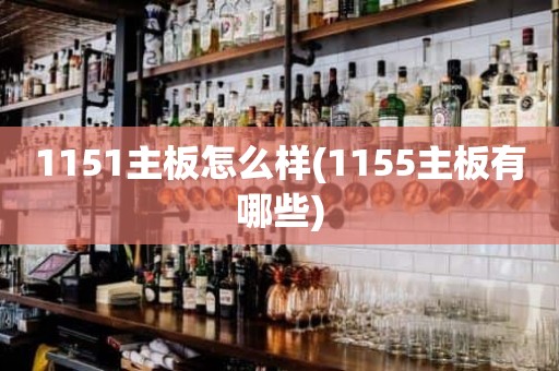 1151主板怎么样(1155主板有哪些)