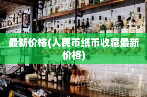 最新价格(人民币纸币收藏最新价格)