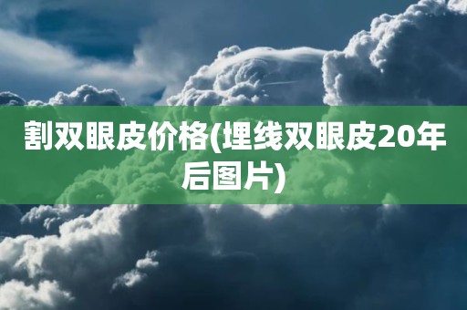 割双眼皮价格(埋线双眼皮20年后图片)