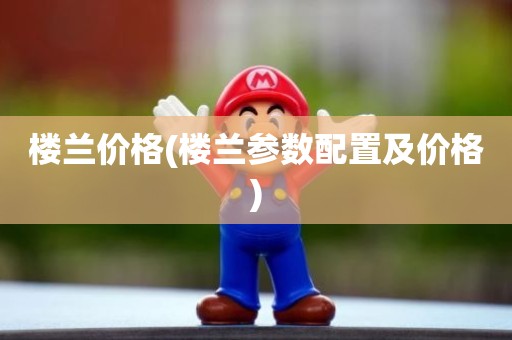 楼兰价格(楼兰参数配置及价格)