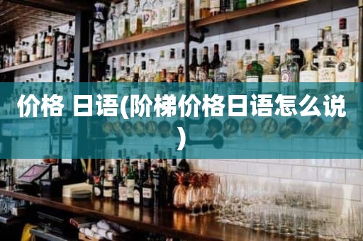 价格 日语(阶梯价格日语怎么说)
