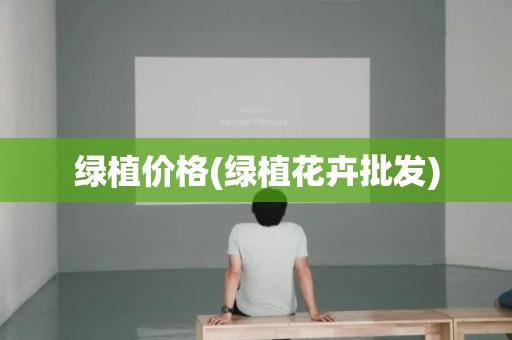 绿植价格(绿植花卉批发)