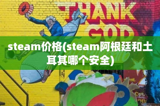 steam价格(steam阿根廷和土耳其哪个安全)