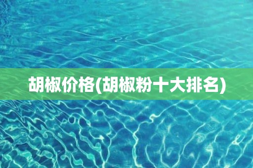 胡椒价格(胡椒粉十大排名)