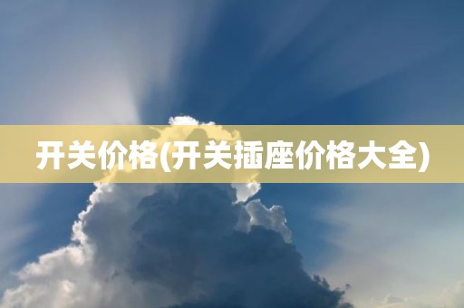 开关价格(开关插座价格大全)
