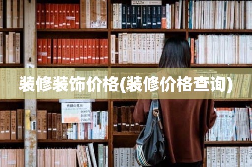 装修装饰价格(装修价格查询)