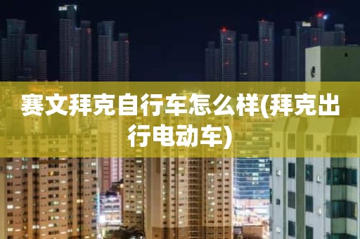 赛文拜克自行车怎么样(拜克出行电动车)