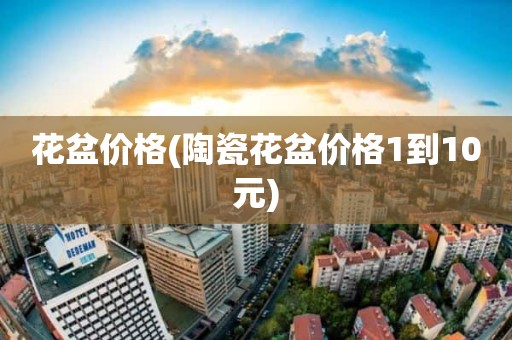 花盆价格(陶瓷花盆价格1到10元)