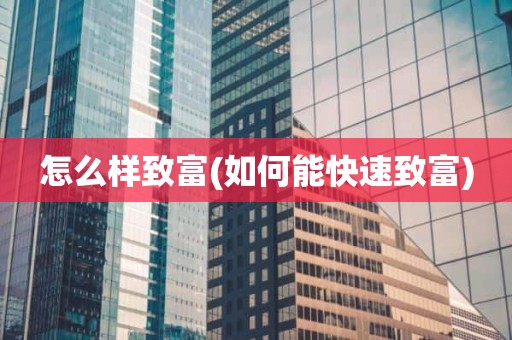 怎么样致富(如何能快速致富)