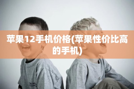 苹果12手机价格(苹果性价比高的手机)