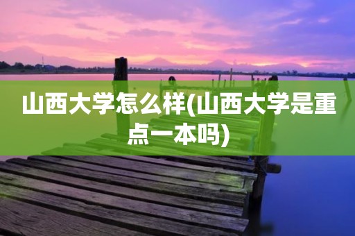 山西大学怎么样(山西大学是重点一本吗)