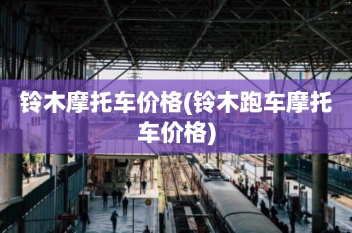 铃木摩托车价格(铃木跑车摩托车价格)