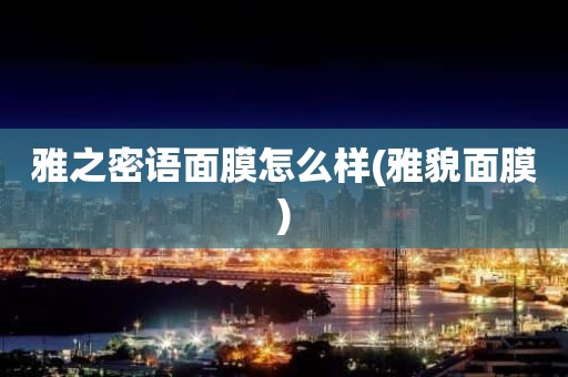 雅之密语面膜怎么样(雅貌面膜)